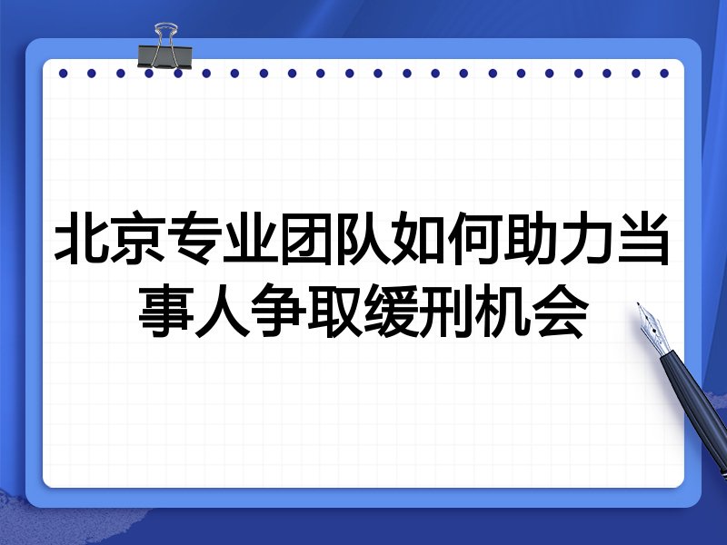 北京专业团队如何助力当事人争取缓刑机会